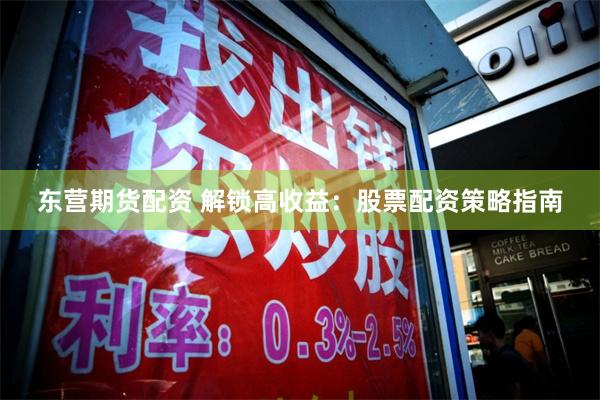 东营期货配资 解锁高收益：股票配资策略指南